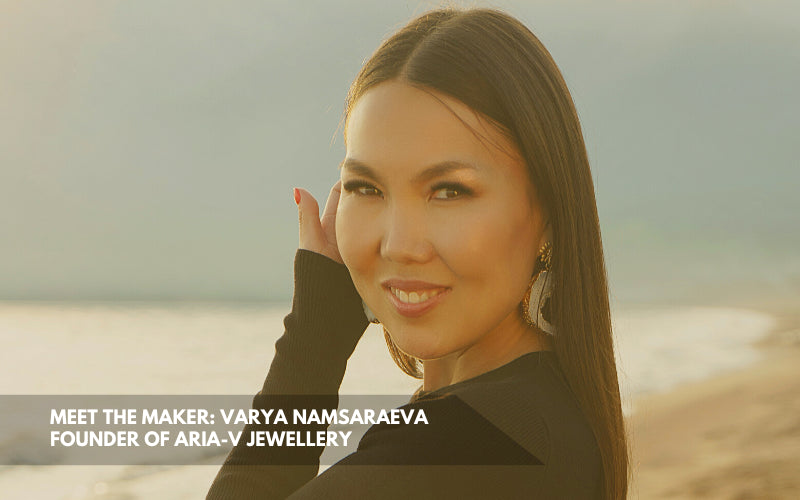 Meet The Maker: Varya Namsaraeva, Founder of Aria-V Jewellery